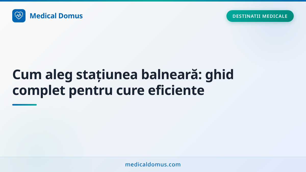 Cum aleg stațiunea balneară: ghid complet pentru cure eficiente