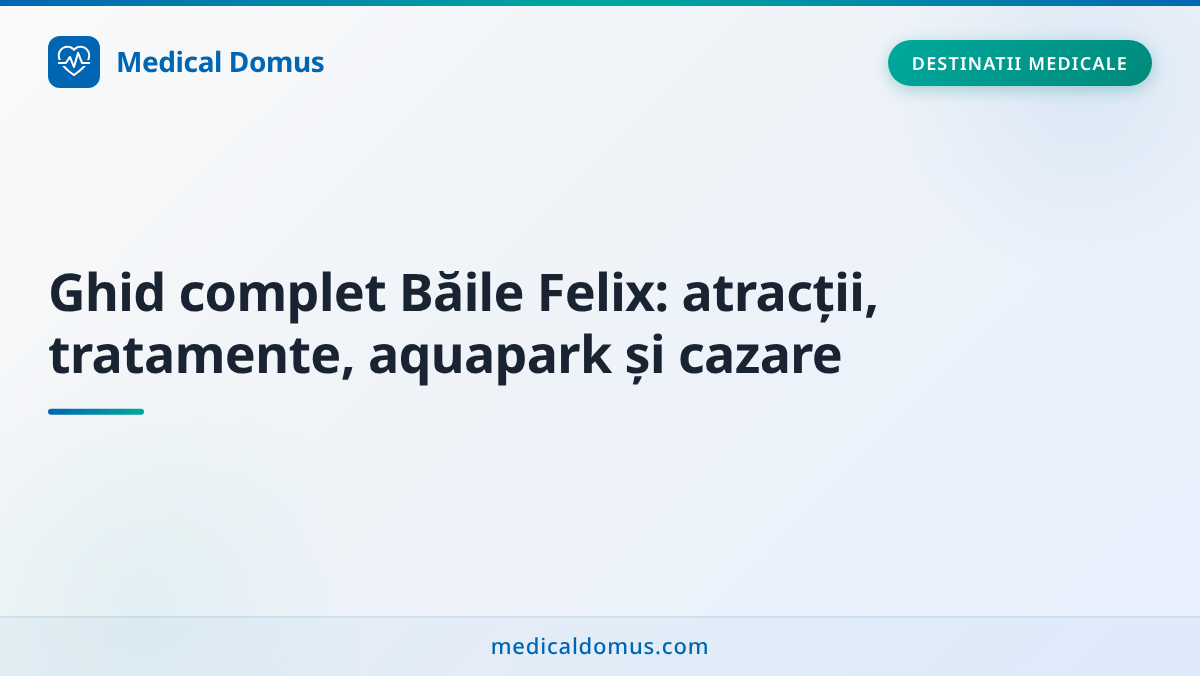 Ghid complet Băile Felix: atracții, tratamente, aquapark și cazare