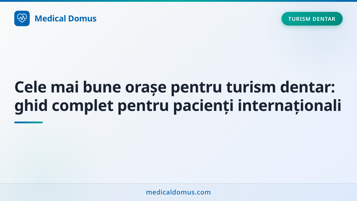Cele mai bune orașe pentru turism dentar: ghid complet pentru pacienți internaționali