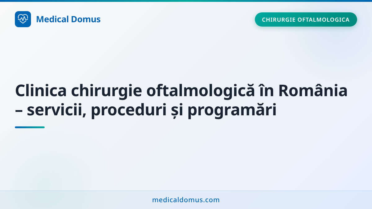 Clinica chirurgie oftalmologică în România – servicii, proceduri și programări