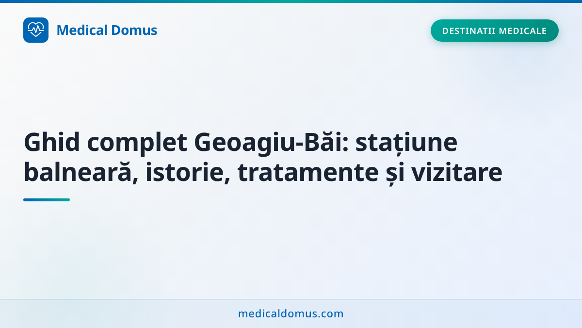 Ghid complet Geoagiu‑Băi: stațiune balneară, istorie, tratamente și vizitare