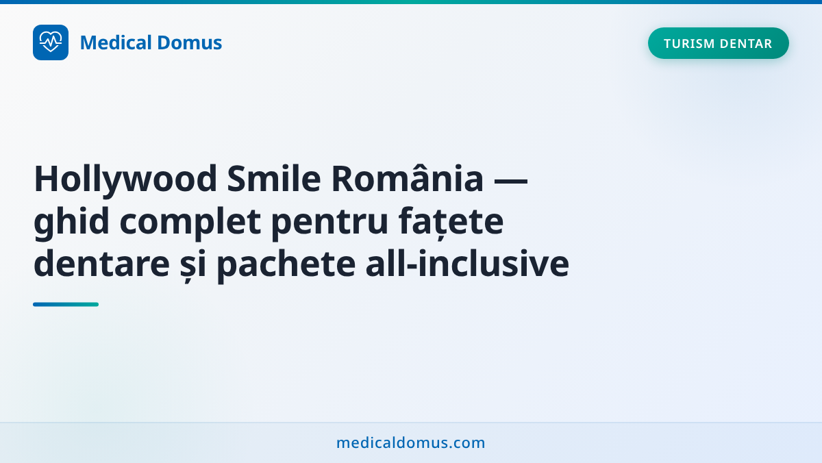 Hollywood Smile România — ghid complet pentru fațete dentare și pachete all‑inclusive