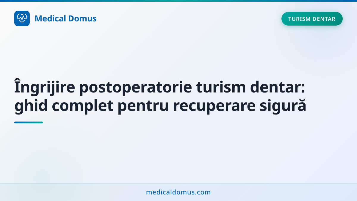 Îngrijire postoperatorie turism dentar: ghid complet pentru recuperare sigură