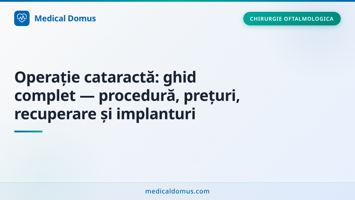 Operație cataractă: ghid complet — procedură, prețuri, recuperare și implanturi