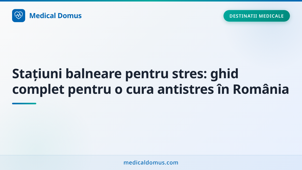 Stațiuni balneare pentru stres: ghid complet pentru o cura antistres în România