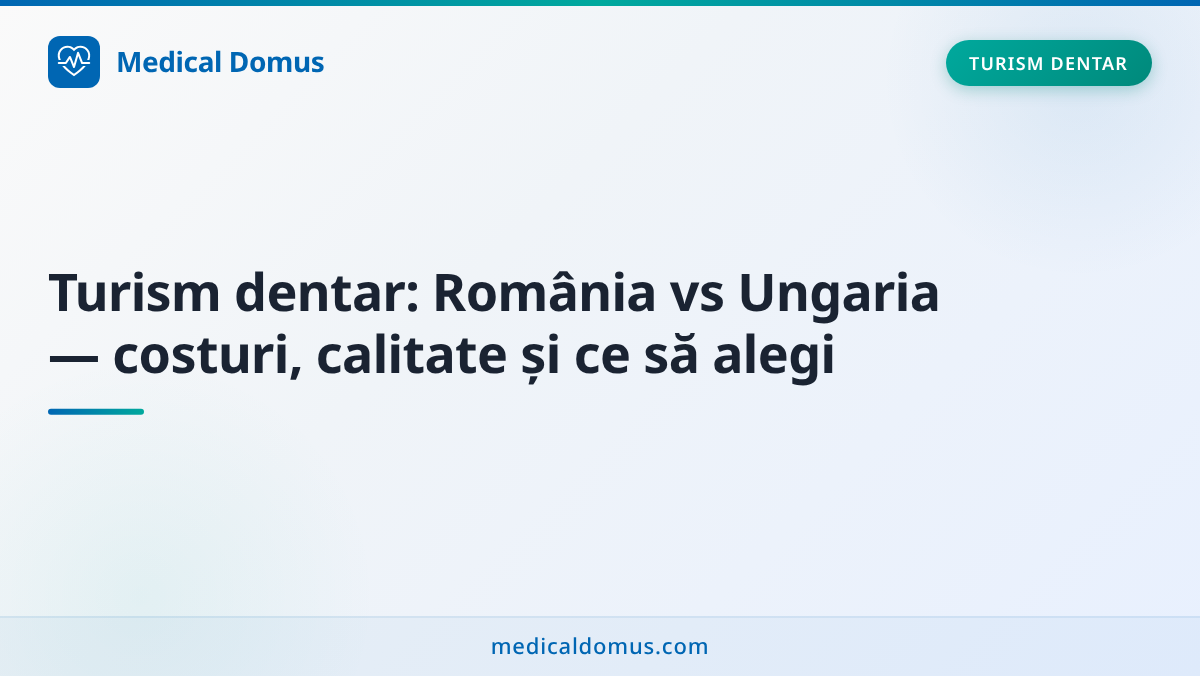 Turism dentar: România vs Ungaria — costuri, calitate și ce să alegi