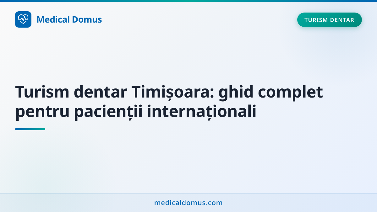 Turism dentar Timișoara: ghid complet pentru pacienții internaționali