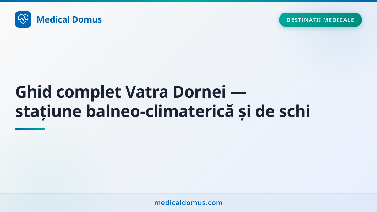 Ghid complet Vatra Dornei — stațiune balneo‑climaterică și de schi